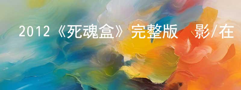 2012《死魂盒》完整版電影/在線觀看/百度云-美劇天堂 曹明忠的blog
